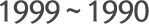1999 ~ 1990